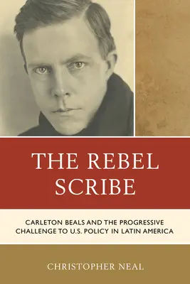 Der rebellische Schreiber: Carleton Beals und die fortschrittliche Herausforderung der US-Politik in Lateinamerika - The Rebel Scribe: Carleton Beals and the Progressive Challenge to U.S. Policy in Latin America