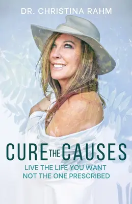 Cure the Causes: Lebe das Leben, das du willst, nicht das, das dir verschrieben wurde - Cure the Causes: Live the Life you want, not the one prescribed