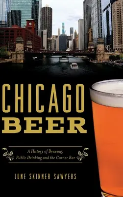 Chicago Beer: Eine Geschichte des Bierbrauens, des öffentlichen Trinkens und der Eckkneipe - Chicago Beer: A History of Brewing, Public Drinking and the Corner Bar