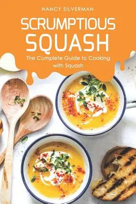 Köstlicher Kürbis: Der komplette Leitfaden zum Kochen mit Kürbis - Scrumptious Squash: The Complete Guide to Cooking with Squash