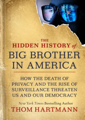 Die verborgene Geschichte von Big Brother in Amerika: Wie der Tod der Privatsphäre und der Aufstieg der Überwachung uns und unsere Demokratie bedrohen - The Hidden History of Big Brother in America: How the Death of Privacy and the Rise of Surveillance Threaten Us and Our Democracy