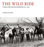 Wild Ride - Eine Geschichte der berittenen Polizei des Nordwestens 1873-1904 - Wild Ride - A History of the North-West Mounted Police 1873-1904