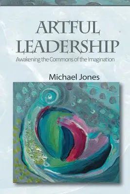 Kunstvolle Führung: Die Ressourcen der Vorstellungskraft erwecken - Artful Leadership: Awakening the Commons of the Imagination