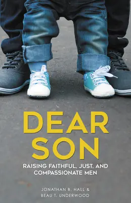 Lieber Sohn: Wie man treue, gerechte und mitfühlende Männer erzieht - Dear Son: Raising Faithful, Just, and Compassionate Men