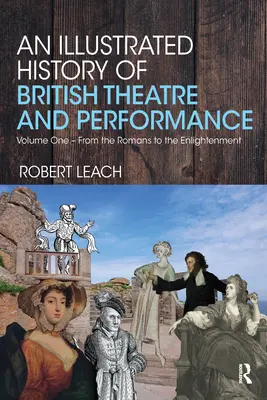 Eine illustrierte Geschichte des britischen Theaters und der Aufführung: Band Eins - Von den Römern bis zur Aufklärung - An Illustrated History of British Theatre and Performance: Volume One - From the Romans to the Enlightenment
