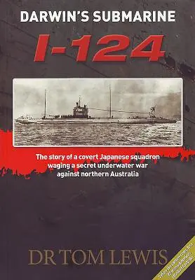 Darwins U-Boot I-124: Die Geschichte eines verdeckten japanischen Geschwaders, das einen geheimen Unterwasserkrieg gegen Nordaustralien führte - Darwin's Submarine I-124: The Story of a Covert Japanese Squadron Waging a Secret Underwater War Against Northern Australia