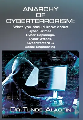 Anarchie des Cyberterrorismus: Was Sie über Cyberkriminalität, Cyberspionage, Cyberangriffe, Cyberkriegsführung und Social Engineering wissen sollten - Anarchy of Cyberterrorism: What you should know about Cyber Crimes, Cyber Espionage, Cyber Attack, Cyberwarfare & Social Engineering