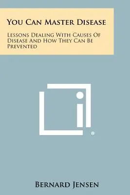 Sie können Krankheit meistern: Lektionen über die Ursachen von Krankheiten und wie man ihnen vorbeugen kann - You Can Master Disease: Lessons Dealing With Causes Of Disease And How They Can Be Prevented