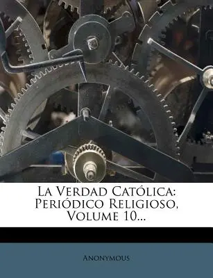 La Verdad Catolica: Periodico Religioso, Band 10... - La Verdad Catolica: Periodico Religioso, Volume 10...