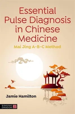 Grundlegende Pulsdiagnose in der chinesischen Medizin: Mai Jing A-B-C Methode - Essential Pulse Diagnosis in Chinese Medicine: Mai Jing A-B-C Method