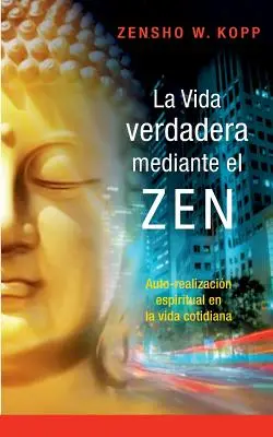 La vida verdadera mediante el ZEN: Spirituelle Selbstverwirklichung im Alltagsleben - La vida verdadera mediante el ZEN: Auto-realizacin espiritual en la vida cotidiana