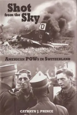 Vom Himmel geschossen: Amerikanische Kriegsgefangene in der Schweiz - Shot from the Sky: American POWs in Switzerland