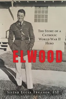 Elwood: Die Geschichte eines katholischen Helden des Zweiten Weltkriegs - Elwood: The Story of a Catholic World War II Hero