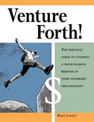 Venture Forth!: Der Leitfaden für die Gründung eines gewinnbringenden Unternehmens in Ihrer gemeinnützigen Organisation - Venture Forth!: The Essential Guide to Starting a Moneymaking Business in Your Nonprofit Organization