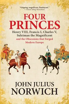 Vier Prinzen: Heinrich VIII., Franz I., Karl V., Suleiman der Prächtige und die Obsessionen, die das moderne Europa schmiedeten - Four Princes: Henry VIII, Francis I, Charles V, Suleiman the Magnificent and the Obsessions That Forged Modern Europe