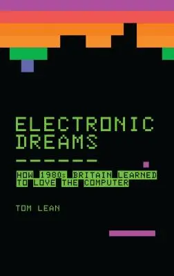 Elektronische Träume: Wie das Großbritannien der 1980er Jahre lernte, den Computer zu lieben - Electronic Dreams: How 1980s Britain Learned to Love the Computer