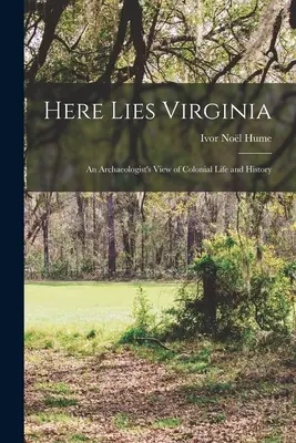 Hier liegt Virginia; die Sicht eines Archäologen auf das koloniale Leben und die Geschichte - Here Lies Virginia; an Archaeologist's View of Colonial Life and History