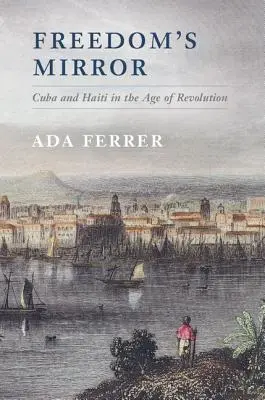 Der Spiegel der Freiheit: Kuba und Haiti im Zeitalter der Revolution - Freedom's Mirror: Cuba and Haiti in the Age of Revolution