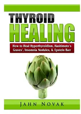 Schilddrüse heilen: Wie man Hyperthyreose, Hashimoto, Basedow, Schlaflosigkeit, Knötchen und Epstein Barr heilt - Thyroid Healing: How to Heal Hyperthyroidism, Hashimoto's, Graves', Insomnia, Nodules, & Epstein Barr