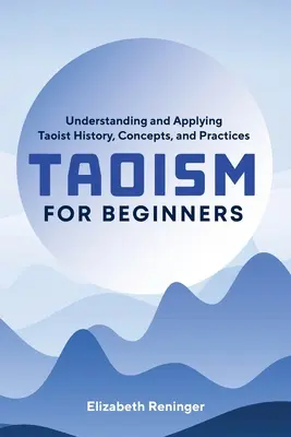 Taoismus für Einsteiger: Taoistische Geschichte, Konzepte und Praktiken verstehen und anwenden - Taoism for Beginners: Understanding and Applying Taoist History, Concepts, and Practices