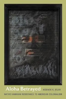 Aloha Betrayed: Der Widerstand der hawaiianischen Ureinwohner gegen den amerikanischen Kolonialismus - Aloha Betrayed: Native Hawaiian Resistance to American Colonialism