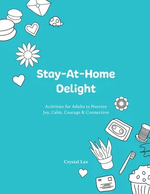 Freude zu Hause: Aktivitäten für Erwachsene zur Förderung von Freude, Gelassenheit, Mut und Verbundenheit - Stay-At-Home Delight: Activities for Adults to Nurture Joy, Calm, Courage & Connection