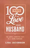 100 Wege, deinen Ehemann zu lieben: Der einfache, kraftvolle Weg zu einer liebevollen Ehe - 100 Ways to Love Your Husband: The Simple, Powerful Path to a Loving Marriage