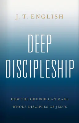 Tiefe Jüngerschaft: Wie die Kirche ganze Jünger Jesu machen kann - Deep Discipleship: How the Church Can Make Whole Disciples of Jesus