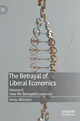 Der Verrat der liberalen Wirtschaftswissenschaften: Band II: Wie wir die Wirtschaft verraten haben - The Betrayal of Liberal Economics: Volume II: How We Betrayed Economics