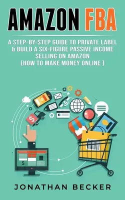 Amazon FBA: Eine Schritt-für-Schritt-Anleitung für Private Label & Aufbau eines sechsstelligen passiven Einkommens durch Verkauf auf Amazon (wie man online Geld verdient) - Amazon FBA: A Step-By-Step Guide to Private Label & Build a Six-Figure Passive Income Selling on Amazon (how to make money online)