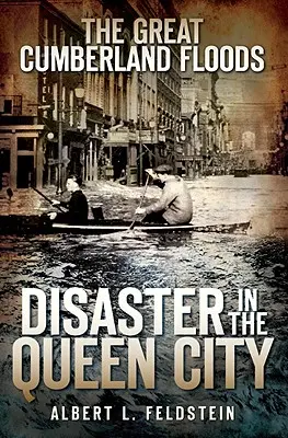 Die großen Cumberland-Überschwemmungen: Die Katastrophe in der Queen City - The Great Cumberland Floods: Disaster in the Queen City