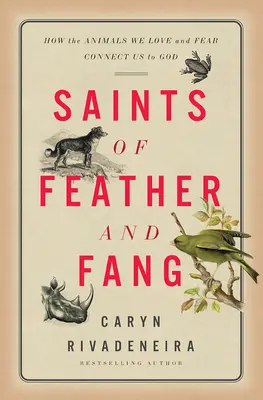 Heilige aus Federn und Fängen: Wie die Tiere, die wir lieben und fürchten, uns mit Gott verbinden - Saints of Feather and Fang: How the Animals We Love and Fear Connect Us to God