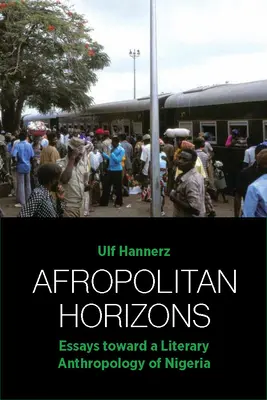 Afropolitane Horizonte: Aufsätze zu einer literarischen Anthropologie Nigerias - Afropolitan Horizons: Essays Toward a Literary Anthropology of Nigeria