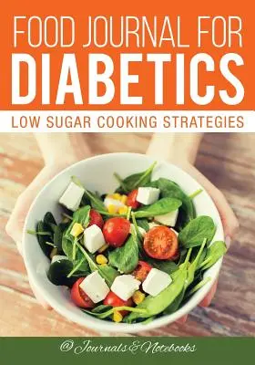 Ernährungstagebuch für Diabetiker: Strategien für zuckerarmes Kochen - Food Journal for Diabetics: Low Sugar Cooking Strategies
