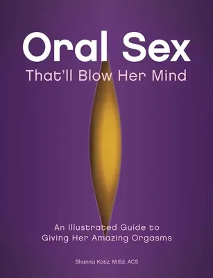 Oralsex, der sie umhauen wird: Ein illustrierter Leitfaden, um ihr erstaunliche Orgasmen zu verschaffen - Oral Sex That'll Blow Her Mind: An Illustrated Guide to Giving Her Amazing Orgasms