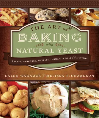 Die Kunst des Backens mit natürlicher Hefe: Brote, Pfannkuchen, Waffeln, Zimtschnecken und Muffins: Brote, Pfannkuchen, Waffeln, Zimtschnecken und Muffins - Art of Baking with Natural Yeast: Breads, Pancakes, Waffles, Cinnamon Rolls and Muffins: Breads, Pancakes, Waffles, Cinnamon Rolls and Muffins