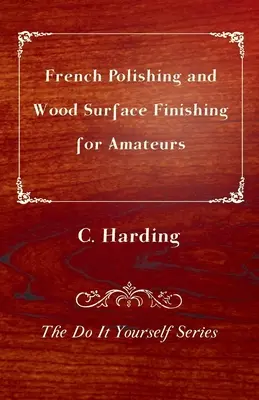 Bohnern und Holzoberflächenveredelung für Amateure - Die Do It Yourself-Serie - French Polishing and Wood Surface Finishing for Amateurs - The Do It Yourself Series