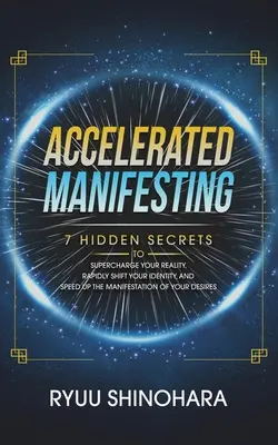 Beschleunigtes Manifestieren: 7 verborgene Geheimnisse, um Ihre Realität aufzuladen, Ihre Identität schnell zu verändern und die Manifestation Ihrer Wünsche zu beschleunigen - Accelerated Manifesting: 7 Hidden Secrets to Supercharge Your Reality, Rapidly Shift Your Identity, and Speed Up the Manifestation of Your Desi