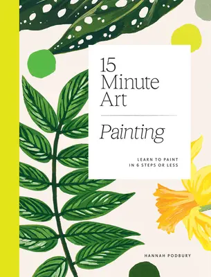 15-Minuten-Kunst: Malen lernen in 6 Schritten oder weniger - 15-Minute Art: Learn to Paint in 6 Steps or Less
