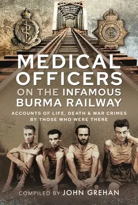 Sanitätsoffiziere auf der berüchtigten Burma-Bahn: Berichte über Leben, Tod und Kriegsverbrechen von denjenigen, die mit der F-Force dort waren - Medical Officers on the Infamous Burma Railway: Accounts of Life, Death and War Crimes by Those Who Were There with F-Force