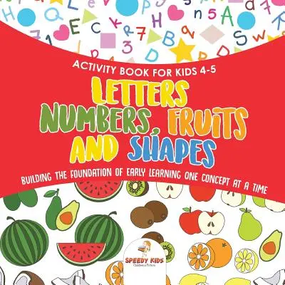 Malbuch für Kinder 4-5. Buchstaben, Zahlen, Früchte und Formen. Die Grundlage für frühes Lernen, ein Konzept nach dem anderen. Inklusive Malvorlagen und - Activity Book for Kids 4-5. Letters, Numbers, Fruits and Shapes. Building the Foundation of Early Learning One Concept at a Time. Includes Coloring an