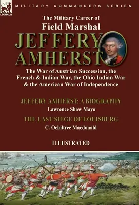 Die militärische Laufbahn von Feldmarschall Jeffery Amherst: der Österreichische Erbfolgekrieg, der Französisch-Indische Krieg, der Ohio-Indianische Krieg und der Amerikanische Krieg - The Military Career of Field Marshal Jeffery Amherst: the War of Austrian Succession, the French & Indian War, the Ohio Indian War & the American War