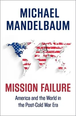 Mission Failure: Amerika und die Welt in der Ära nach dem Kalten Krieg - Mission Failure: America and the World in the Post-Cold War Era