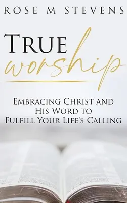 Wahre Anbetung: Christus und sein Wort umarmen, um die Berufung deines Lebens zu erfüllen - True Worship: Embracing Christ and His Word to Fulfill Your Life's Calling
