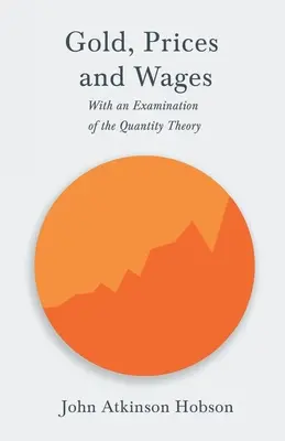 Gold, Preise und Löhne - Mit einer Untersuchung der Quantitätstheorie - Gold, Prices and Wages - With an Examination of the Quantity Theory