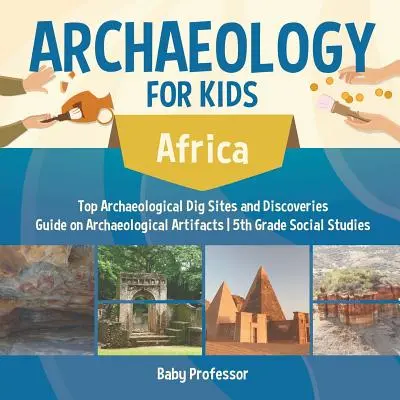 Archäologie für Kinder - Afrika - Die wichtigsten archäologischen Ausgrabungsstätten und Entdeckungen Leitfaden für archäologische Artefakte 5. - Archaeology for Kids - Africa - Top Archaeological Dig Sites and Discoveries Guide on Archaeological Artifacts 5th Grade Social Studies