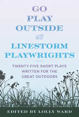 Linestorm Playwrights Present Go Play Outside: Fünfundzwanzig kurze Stücke, geschrieben für die freie Natur - Linestorm Playwrights Present Go Play Outside: Twenty-Five Short Plays Written for the Great Outdoors