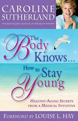 Der Körper weiß, wie man jung bleibt: Die Geheimnisse des gesunden Alterns von einem medizinischen Intuitiven - The Body Knows...How to Stay Young: Healthy-Aging Secrets from a Medical Intuitive