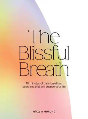 Der glückselige Atem: 10 Minuten tägliche Atmung, die Ihr Leben verändern wird - The Blissful Breath: 10 Minutes of Daily Breathing That Will Change Your Life