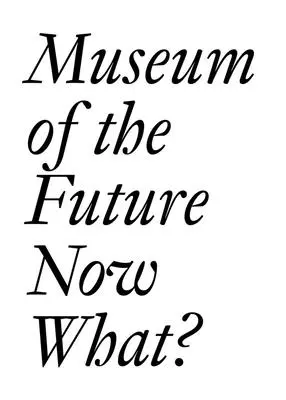 Museum der Zukunft: Was nun? - Museum of the Future: Now What?